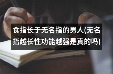 <h3>食指长于无名指的男人(无名指越长性功能越强是真的吗)