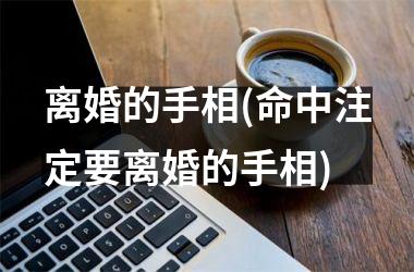 <h3>离婚的手相(命中注定要离婚的手相)