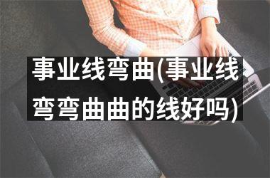 <h3>事业线弯曲(事业线弯弯曲曲的线好吗)
