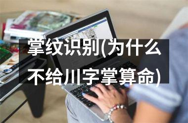 掌纹识别(为什么不给川字掌算命)
