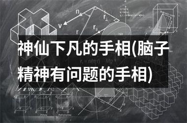 神仙下凡的手相(脑子精神有问题的手相)