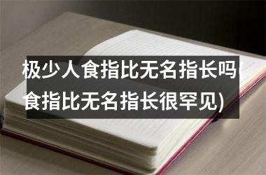 极少人食指比无名指长吗(食指比无名指长很罕见)