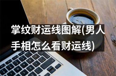掌纹财运线图解(男人手相怎么看财运线)
