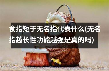 食指短于无名指代表什么(无名指越长性功能越强是真的吗)