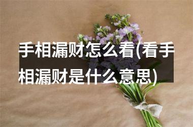 <h3>手相漏财怎么看(看手相漏财是什么意思)