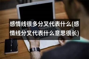 感情线很多分叉代表什么(感情线分叉代表什么意思很长)