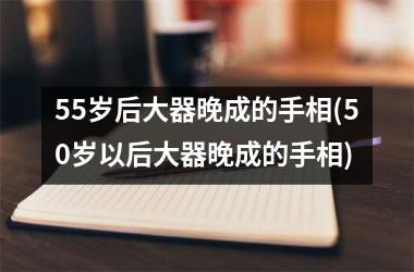 <h3>55岁后大器晚成的手相(50岁以后大器晚成的手相)