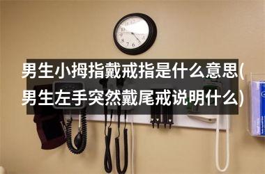 男生小拇指戴戒指是什么意思(男生左手突然戴尾戒说明什么)