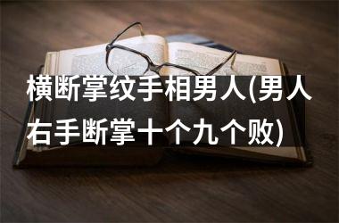 横断掌纹手相男人(男人右手断掌十个九个败)