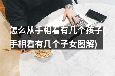 怎么从手相看有几个孩子(手相看有几个子女图解)