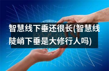 <h3>智慧线下垂还很长(智慧线陡峭下垂是大修行人吗)