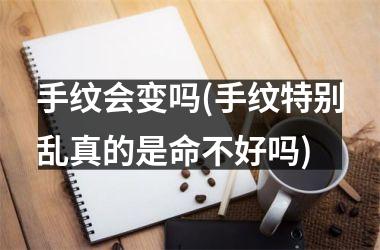 手纹会变吗(手纹特别乱真的是命不好吗)