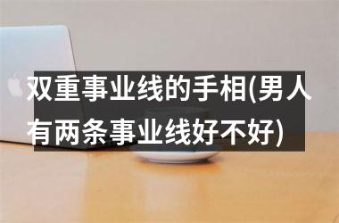<h3>双重事业线的手相(男人有两条事业线好不好)