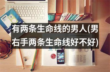 <h3>有两条生命线的男人(男右手两条生命线好不好)