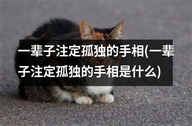 一辈子注定孤独的手相(一辈子注定孤独的手相是什么)