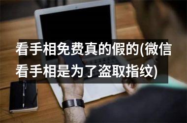 <h3>看手相免费真的假的(微信看手相是为了盗取指纹)