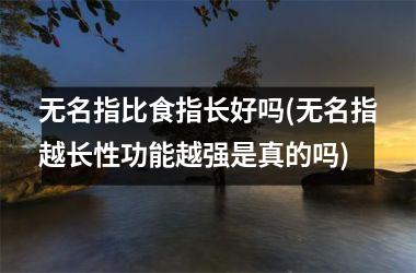 <h3>无名指比食指长好吗(无名指越长性功能越强是真的吗)