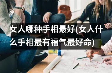 女人哪种手相好(女人什么手相有福气好命)