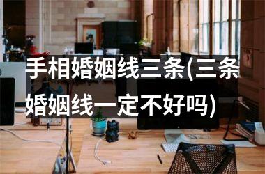 手相婚姻线三条(三条婚姻线一定不好吗)