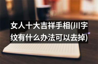 女人十大吉祥手相(川字纹有什么办法可以去掉)