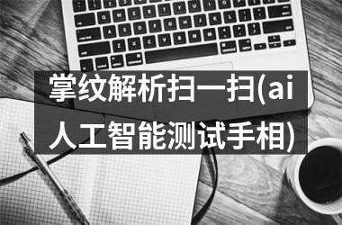 掌纹解析扫一扫(ai人工智能测试手相)