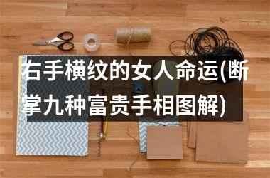 右手横纹的女人命运(断掌九种富贵手相图解)