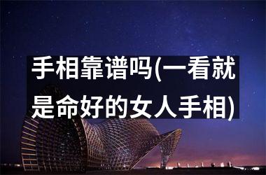 手相靠谱吗(一看就是命好的女人手相)