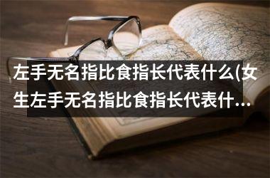 <h3>左手无名指比食指长代表什么(女生左手无名指比食指长代表什么)