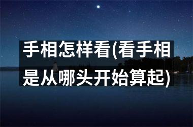 手相怎样看(看手相是从哪头开始算起)