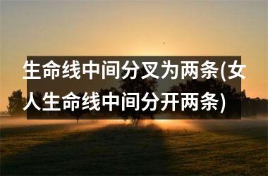 生命线中间分叉为两条(女人生命线中间分开两条)