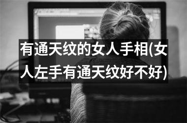 <h3>有通天纹的女人手相(女人左手有通天纹好不好)