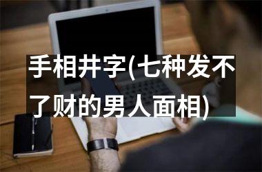 <h3>手相井字(七种发不了财的男人面相)