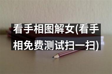 <h3>看手相图解女(看手相免费测试扫一扫)