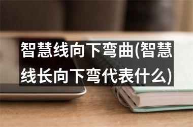 智慧线向下弯曲(智慧线长向下弯代表什么)