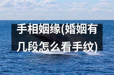 手相姻缘(婚姻有几段怎么看手纹)