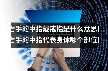 右手的中指戴戒指是什么意思(右手的中指代表身体哪个部位)