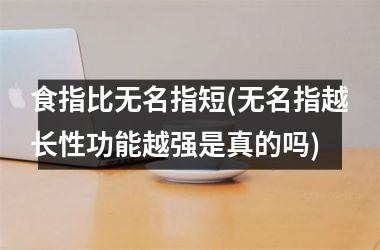 食指比无名指短(无名指越长性功能越强是真的吗)