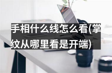 手相什么线怎么看(掌纹从哪里看是开端)