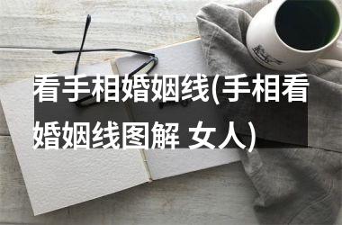 看手相婚姻线(手相看婚姻线图解 女人)