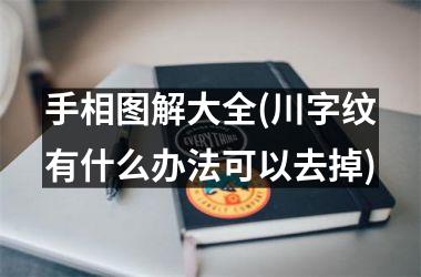 手相图解大全(川字纹有什么办法可以去掉)
