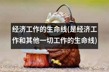<h3>经济工作的生命线(是经济工作和其他一切工作的生命线)