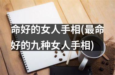 命好的女人手相(命好的九种女人手相)