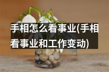 手相怎么看事业(手相看事业和工作变动)