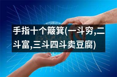 <h3>手指十个簸箕(一斗穷,二斗富,三斗四斗卖豆腐)