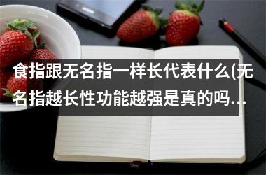 <h3>食指跟无名指一样长代表什么(无名指越长性功能越强是真的吗)