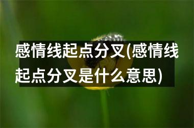 感情线起点分叉(感情线起点分叉是什么意思)