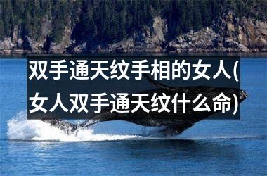 <h3>双手通天纹手相的女人(女人双手通天纹什么命)