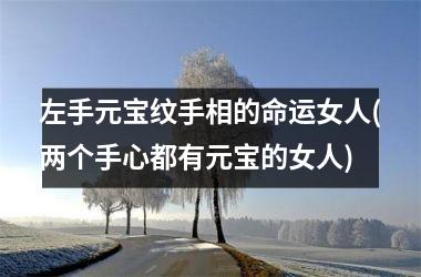 左手元宝纹手相的命运女人(两个手心都有元宝的女人)