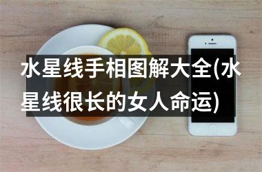 <h3>水星线手相图解大全(水星线很长的女人命运)