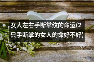女人左右手断掌纹的命运(2只手断掌的女人的命好不好)